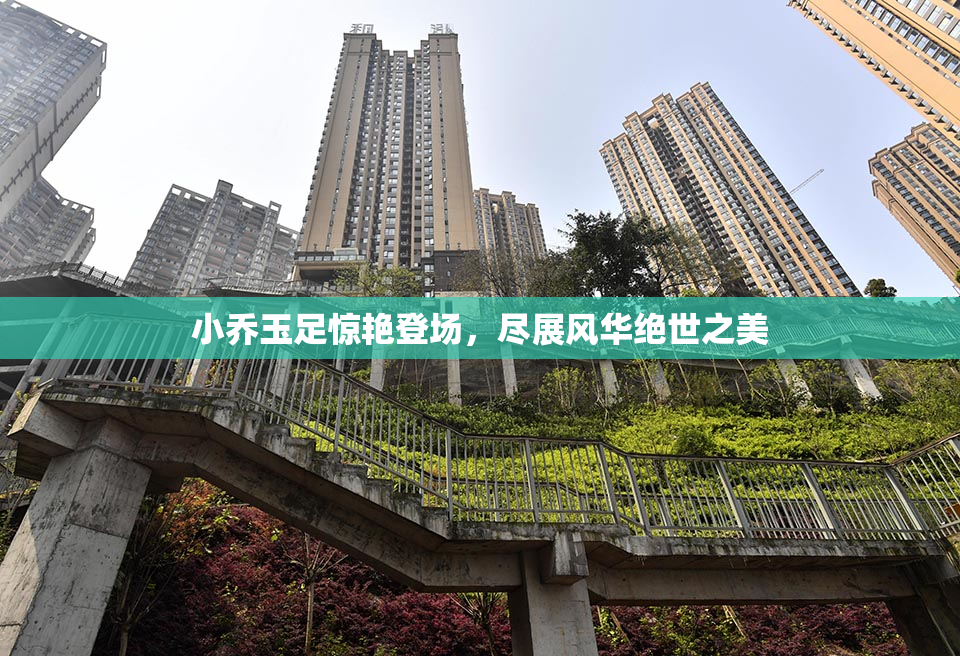 小乔玉足惊艳登场，尽展风华绝世之美