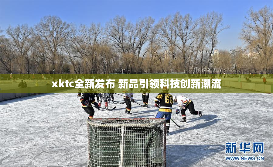 xktc全新发布 新品引领科技创新潮流