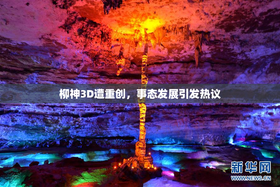 柳神3D遭重创，事态发展引发热议