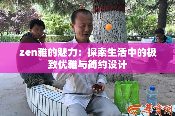 zen雅的魅力：探索生活中的极致优雅与简约设计