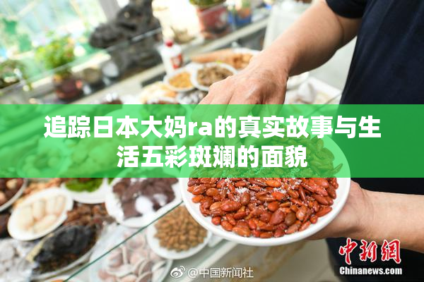 追踪日本大妈ra的真实故事与生活五彩斑斓的面貌