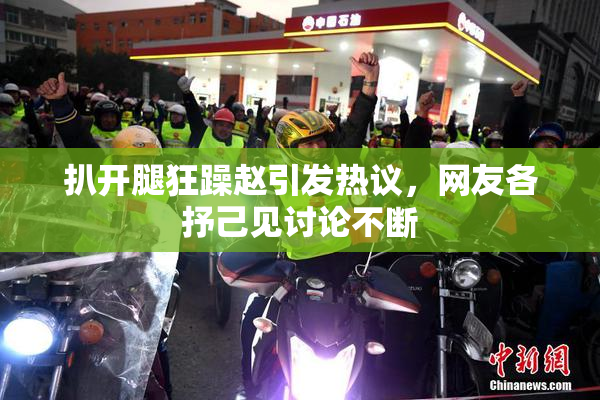 扒开腿狂躁赵引发热议，网友各抒己见讨论不断