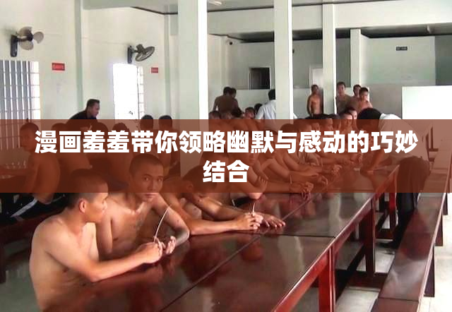 漫画羞羞带你领略幽默与感动的巧妙结合
