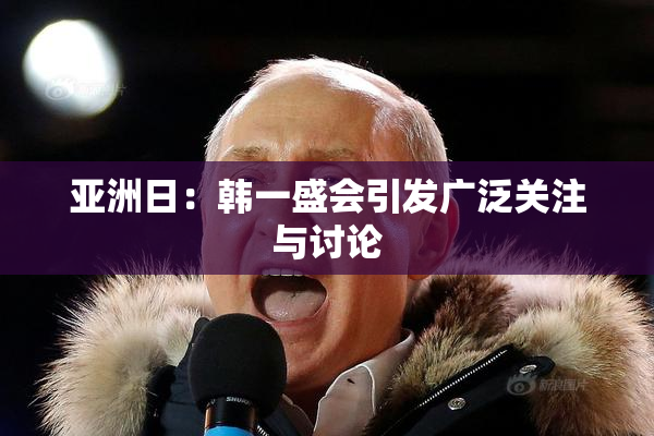 亚洲日：韩一盛会引发广泛关注与讨论