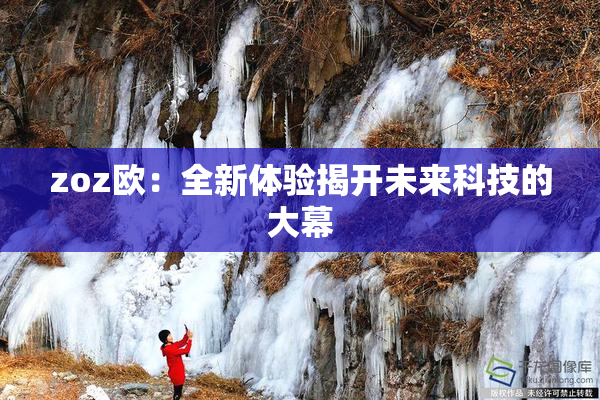 zoz欧：全新体验揭开未来科技的大幕