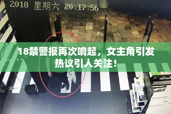18禁警报再次响起，女主角引发热议引人关注！