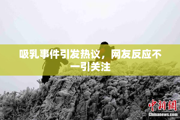 吸乳事件引发热议，网友反应不一引关注