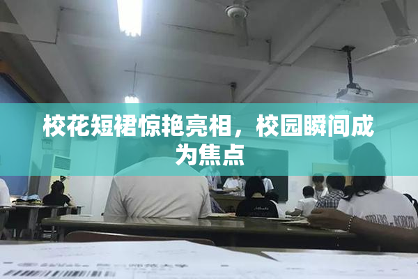校花短裙惊艳亮相，校园瞬间成为焦点