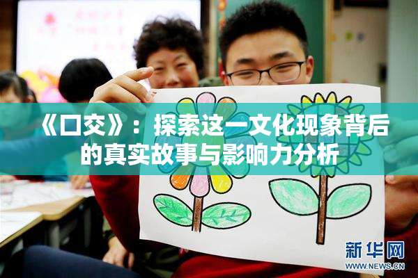 《囗交》：探索这一文化现象背后的真实故事与影响力分析