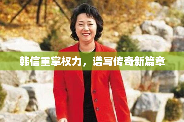 韩信重掌权力，谱写传奇新篇章