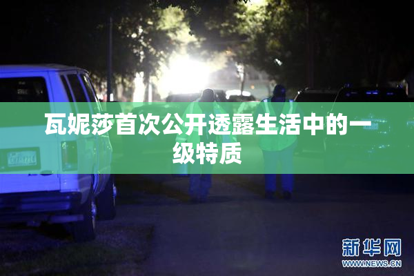 瓦妮莎首次公开透露生活中的一级特质