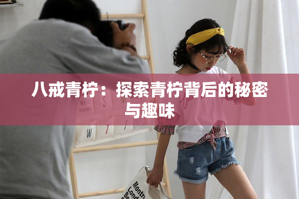 八戒青柠：探索青柠背后的秘密与趣味