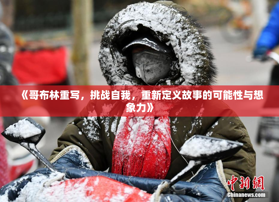 《哥布林重写，挑战自我，重新定义故事的可能性与想象力》