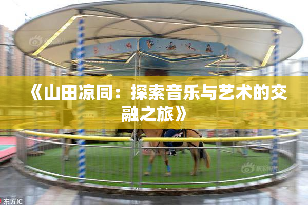 《山田凉同：探索音乐与艺术的交融之旅》