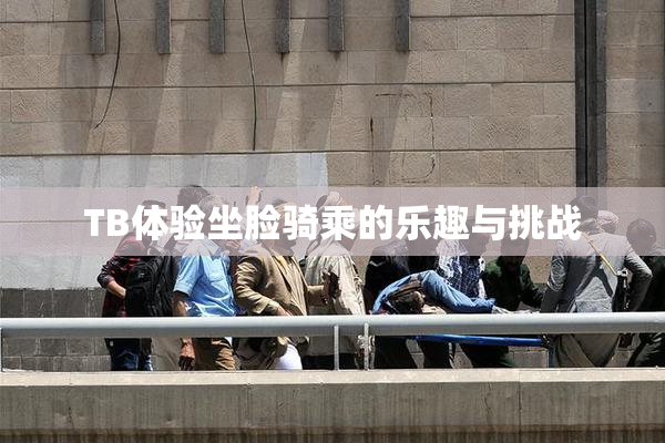 TB体验坐脸骑乘的乐趣与挑战