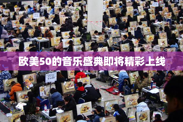 欧美50的音乐盛典即将精彩上线