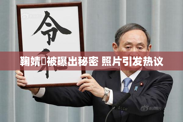 鞠婧祎被曝出秘密 照片引发热议