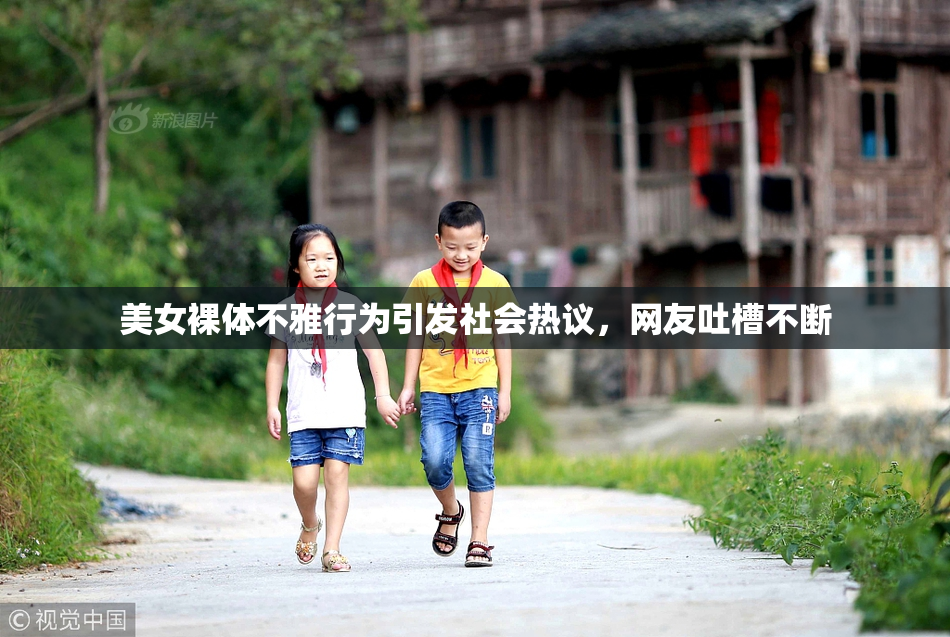 美女裸体不雅行为引发社会热议，网友吐槽不断