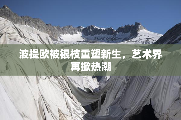 波提欧被银枝重塑新生，艺术界再掀热潮
