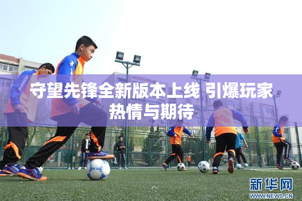 守望先锋全新版本上线 引爆玩家热情与期待