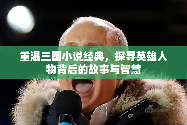 重温三国小说经典，探寻英雄人物背后的故事与智慧