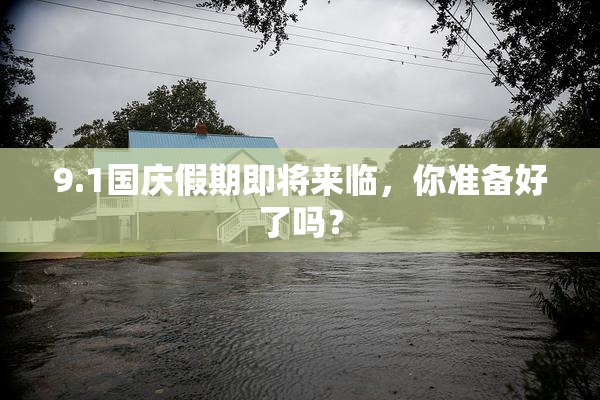 9.1国庆假期即将来临，你准备好了吗？