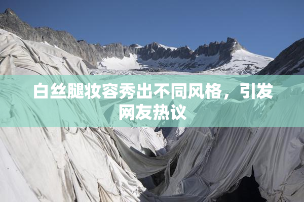 白丝腿妆容秀出不同风格，引发网友热议