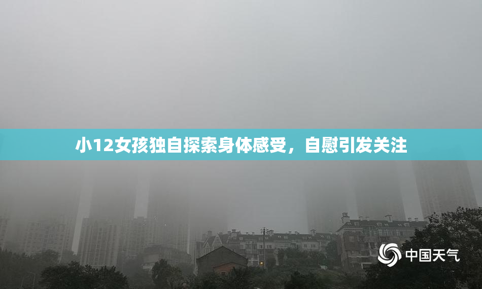 小12女孩独自探索身体感受，自慰引发关注