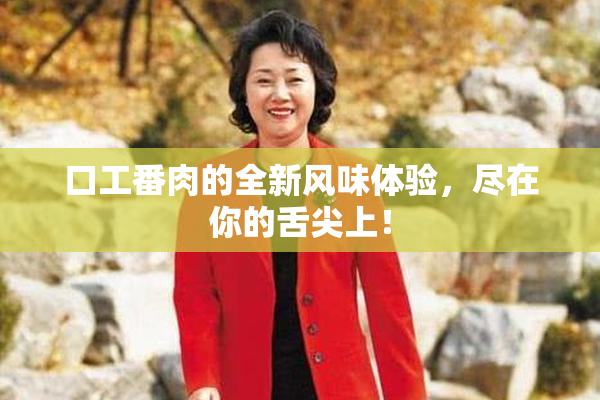 口工番肉的全新风味体验，尽在你的舌尖上！