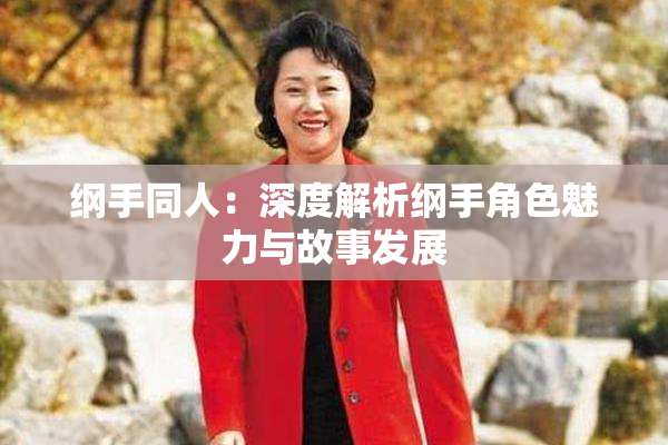 纲手同人：深度解析纲手角色魅力与故事发展