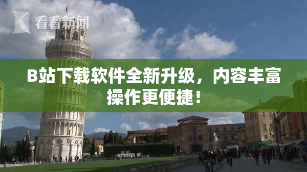 B站下载软件全新升级，内容丰富操作更便捷！