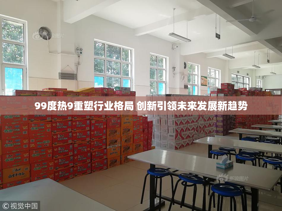 99度热9重塑行业格局 创新引领未来发展新趋势