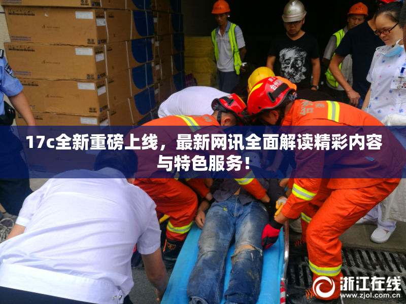 17c全新重磅上线，最新网讯全面解读精彩内容与特色服务！