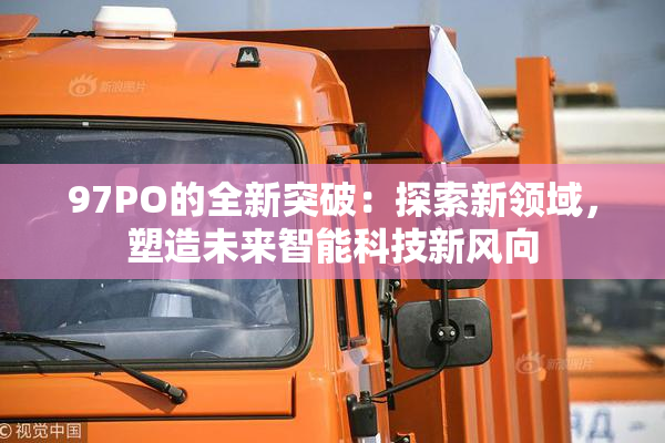97PO的全新突破：探索新领域，塑造未来智能科技新风向
