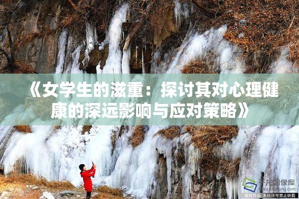 《女学生的滋重：探讨其对心理健康的深远影响与应对策略》