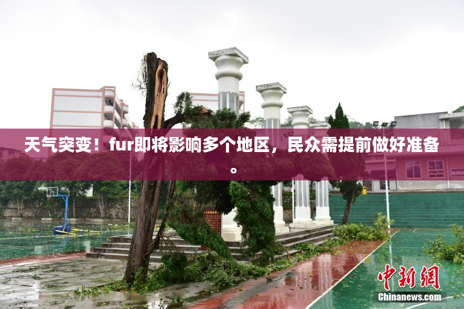 天气突变！fur即将影响多个地区，民众需提前做好准备。