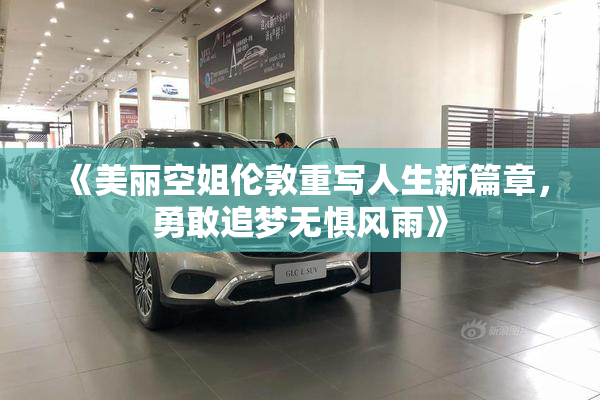 《美丽空姐伦敦重写人生新篇章，勇敢追梦无惧风雨》