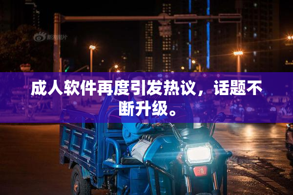 成人软件再度引发热议，话题不断升级。