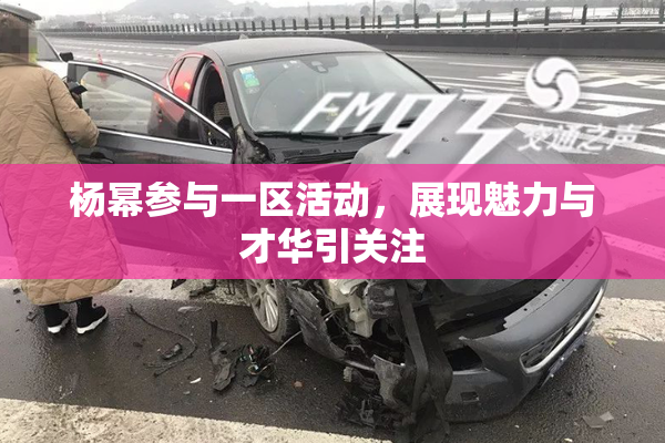 杨幂参与一区活动，展现魅力与才华引关注