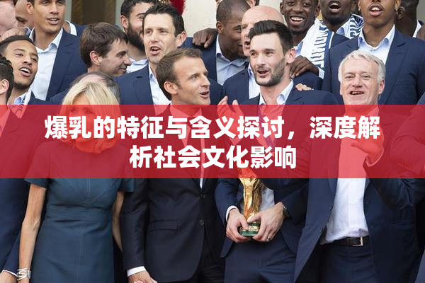 爆乳的特征与含义探讨，深度解析社会文化影响