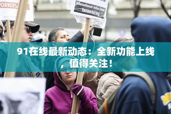 91在线最新动态：全新功能上线，值得关注！