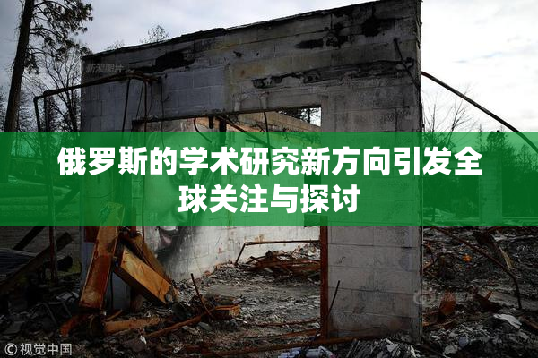 俄罗斯的学术研究新方向引发全球关注与探讨