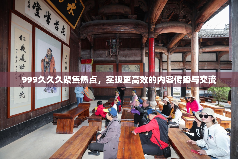 999久久久聚焦热点，实现更高效的内容传播与交流