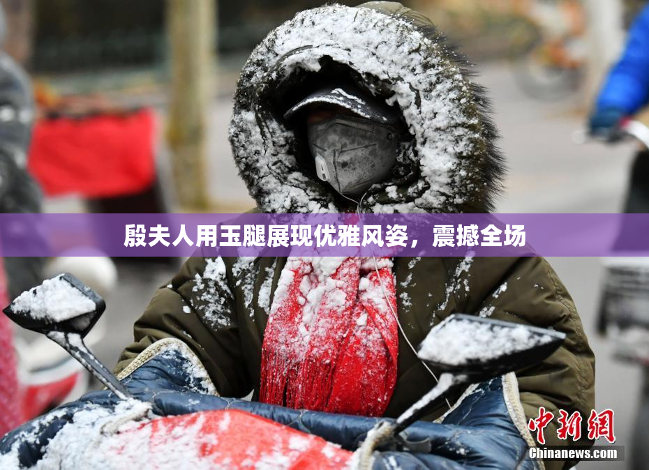 殷夫人用玉腿展现优雅风姿，震撼全场