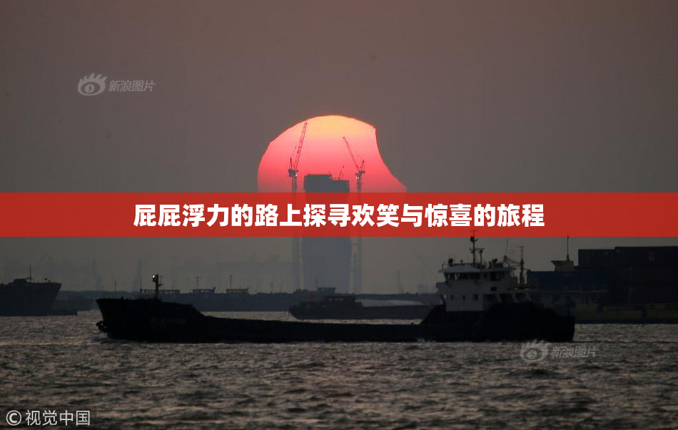 屁屁浮力的路上探寻欢笑与惊喜的旅程