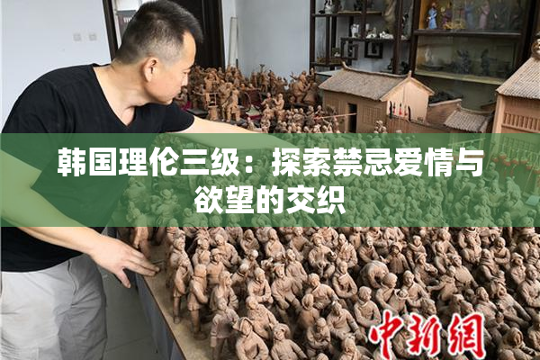 韩国理伦三级：探索禁忌爱情与欲望的交织