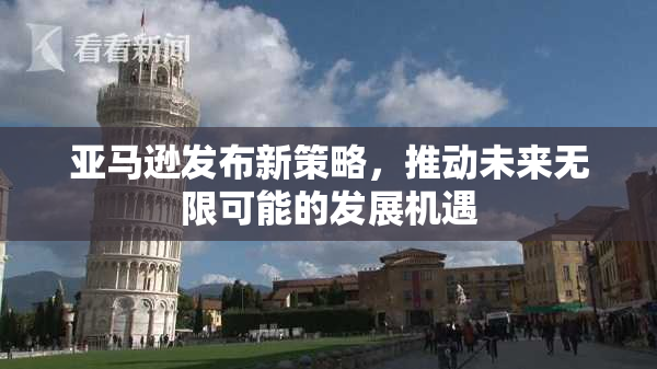 亚马逊发布新策略，推动未来无限可能的发展机遇