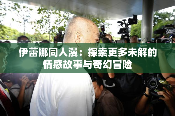 伊蕾娜同人漫：探索更多未解的情感故事与奇幻冒险