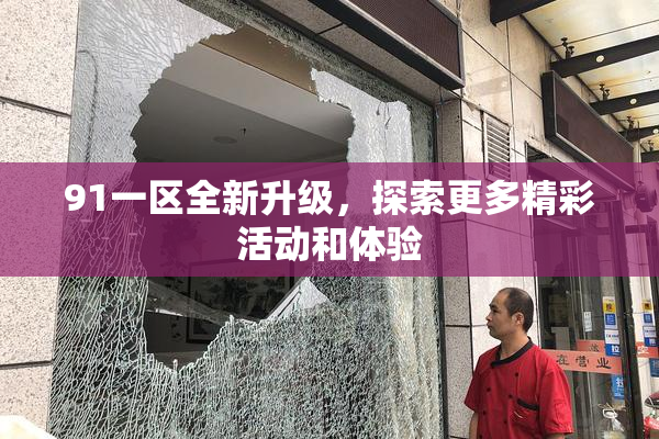 91一区全新升级，探索更多精彩活动和体验