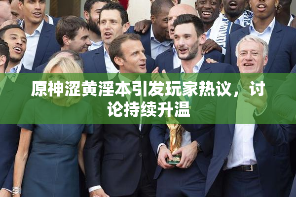 原神涩黄淫本引发玩家热议，讨论持续升温